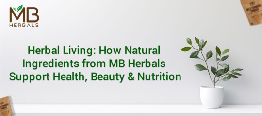 Herbal Living: How Natural Ingredients from MB Herbals Support Health, Beauty & Nutrition